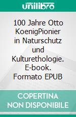 100 Jahre Otto KoenigPionier in Naturschutz und Kulturethologie. E-book. Formato EPUB ebook di Oliver Bender