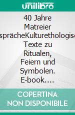 40 Jahre Matreier GesprächeKulturethologische Texte zu Ritualen, Feiern und Symbolen. E-book. Formato EPUB ebook di Oliver Bender