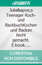 Julia&apos;s Teenager Koch- und BackbuchKochen und Backen leicht gemacht. E-book. Formato EPUB