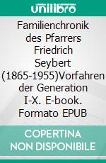 Familienchronik des Pfarrers Friedrich Seybert (1865-1955)Vorfahren der Generation I-X. E-book. Formato EPUB ebook di Klaus Wachtmann