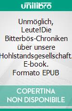 Unmöglich, Leute!Die Bitterbös-Chroniken über unsere Hohlstandsgesellschaft. E-book. Formato EPUB ebook