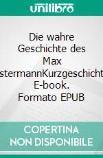 Die wahre Geschichte des Max MustermannKurzgeschichten. E-book. Formato EPUB ebook