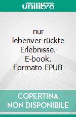 nur lebenver-rückte Erlebnisse. E-book. Formato EPUB ebook