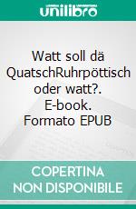 Watt soll dä QuatschRuhrpöttisch oder watt?. E-book. Formato EPUB ebook di Etti Ruhöfer