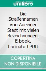 Die Straßennamen von Aueeiner Stadt mit vielen Bezeichnungen. E-book. Formato EPUB ebook di Andreas Rucks