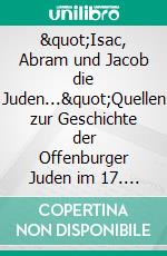 &quot;Isac, Abram und Jacob die Juden...&quot;Quellen zur Geschichte der Offenburger Juden im 17. Jahrhundert. E-book. Formato EPUB ebook