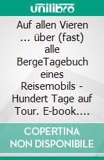 Auf allen Vieren ... über (fast) alle BergeTagebuch eines Reisemobils - Hundert Tage auf Tour. E-book. Formato EPUB ebook di Paul-F. Pauly