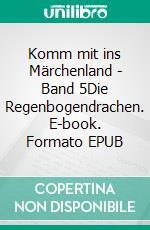 Komm mit ins Märchenland - Band 5Die Regenbogendrachen. E-book. Formato EPUB ebook