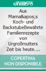 Aus Mama&apos;s Koch- und BackstubeBewährte Familienrezepte von Urgroßmutters Zeit bis heute. E-book. Formato EPUB ebook