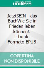 JetztSEIN - das BuchWie Sie in Frieden leben können!. E-book. Formato EPUB