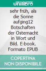 sehr früh, als die Sonne aufging12 Botschaften der Osternacht in Wort und Bild. E-book. Formato EPUB ebook