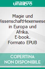 Magie und WissenschaftHexenwesen in Europa und Afrika. E-book. Formato EPUB ebook di Raimund Hörburger