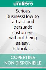 Serious BusinessHow to attract and persuade customers without being salesy. E-book. Formato EPUB