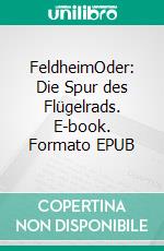 FeldheimOder: Die Spur des Flügelrads. E-book. Formato EPUB ebook di Lifka Werner