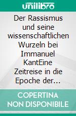 Der Rassismus und seine wissenschaftlichen Wurzeln bei Immanuel KantEine Zeitreise in die Epoche der Aufklärung und seiner Rassismusdebatte. E-book. Formato EPUB ebook di Andreas Leutgöb