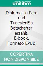 Diplomat in Peru und TunesienEin Botschafter erzählt. E-book. Formato EPUB ebook