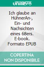 Ich glaube an HühnerAn-, Ein- und Nachsichten eines 68ers. E-book. Formato EPUB ebook