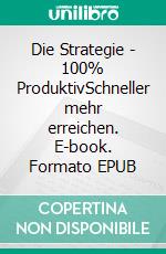 Die Strategie - 100%  ProduktivSchneller mehr erreichen. E-book. Formato EPUB ebook di Thomas Heinrich Geist