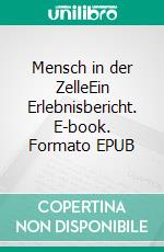 Mensch in der ZelleEin Erlebnisbericht. E-book. Formato EPUB ebook di Erwin Neustädter