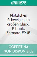Plötzliches Schweigen im großen Glück. E-book. Formato EPUB ebook