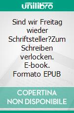 Sind wir Freitag wieder Schriftsteller?Zum Schreiben verlocken. E-book. Formato EPUB ebook di Claudia Schadt