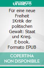 Für eine neue Freiheit 1Kritik der politischen Gewalt: Staat und Krieg. E-book. Formato EPUB ebook