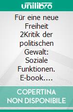 Für eine neue Freiheit 2Kritik der politischen Gewalt: Soziale Funktionen. E-book. Formato EPUB ebook