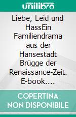 Liebe, Leid und HassEin Familiendrama aus der Hansestadt Brügge der Renaissance-Zeit. E-book. Formato EPUB ebook