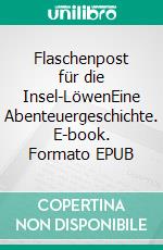 Flaschenpost für die Insel-LöwenEine Abenteuergeschichte. E-book. Formato EPUB ebook