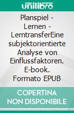 Planspiel - Lernen - LerntransferEine subjektorientierte Analyse von Einflussfaktoren. E-book. Formato EPUB ebook di Sebastian Schwägele