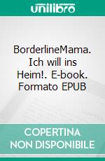 BorderlineMama. Ich will ins Heim!. E-book. Formato EPUB ebook di Susanne Sax