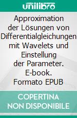 Approximation der Lösungen von Differentialgleichungen mit Wavelets und Einstellung der Parameter. E-book. Formato EPUB ebook