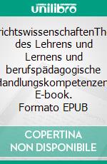 UnterrichtswissenschaftenTheorien des Lehrens und Lernens und berufspädagogische Handlungskompetenzen. E-book. Formato EPUB ebook