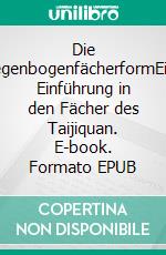 Die RegenbogenfächerformEine Einführung in den Fächer des Taijiquan. E-book. Formato EPUB ebook di Stefan Wahle