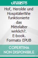 Hof, Herolde und HospitälerWie funktionierte das Mittelalter wirklich?. E-book. Formato EPUB ebook di Robert A. Schüler