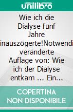 Wie ich die Dialyse fünf Jahre hinauszögerte!Notwendig veränderte Auflage von: Wie ich der Dialyse entkam ... Ein Selbstversuch mit veganer Ernährung. E-book. Formato EPUB ebook