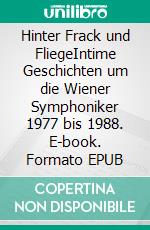 Hinter Frack und FliegeIntime Geschichten um die Wiener Symphoniker 1977 bis 1988. E-book. Formato EPUB ebook