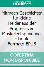 Mitmach-Geschichten für kleine Heldenaus der Progressiven Muskelentspannung. E-book. Formato EPUB ebook
