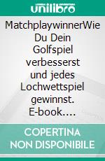 MatchplaywinnerWie Du Dein Golfspiel verbesserst und jedes Lochwettspiel gewinnst. E-book. Formato EPUB ebook