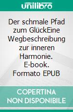 Der schmale Pfad zum GlückEine Wegbeschreibung zur inneren Harmonie. E-book. Formato EPUB ebook di Jürgen Kramke