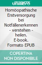 Homöopathische Erstversorgung bei Notfällenerkennen - verstehen - heilen. E-book. Formato EPUB