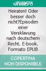 Heiraten! Oder besser doch nicht?Episoden einer Versklavung nach deutschem Recht. E-book. Formato EPUB ebook