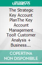 The Strategic Key Account PlanThe Key Account Management Tool! Customer Analysis + Business Analysis = Account Strategy. E-book. Formato EPUB ebook di Hartmut Sieck