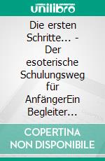 Die ersten Schritte... - Der esoterische Schulungsweg für AnfängerEin Begleiter durchs Jahr. E-book. Formato EPUB ebook