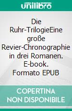 Die Ruhr-TrilogieEine große Revier-Chronographie in drei Romanen. E-book. Formato EPUB ebook
