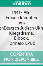 1941: Fünf Frauen kämpfen ums ÜberlebenDeutsch-Jüdisch-Ukrainisches Kriegsdrama. E-book. Formato EPUB ebook