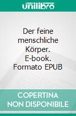 Der feine menschliche Körper. E-book. Formato EPUB ebook