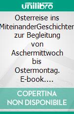 Osterreise ins MiteinanderGeschichten zur Begleitung von Aschermittwoch bis Ostermontag. E-book. Formato EPUB