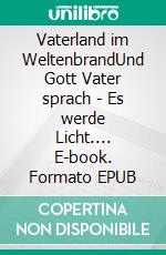 Vaterland im WeltenbrandUnd Gott Vater sprach - Es werde Licht.... E-book. Formato EPUB ebook