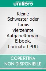 Kleine Schwester oder Tamis vierzehnte AufgabeRoman. E-book. Formato EPUB ebook